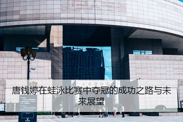 唐钱婷在蛙泳比赛中夺冠的成功之路与未来展望