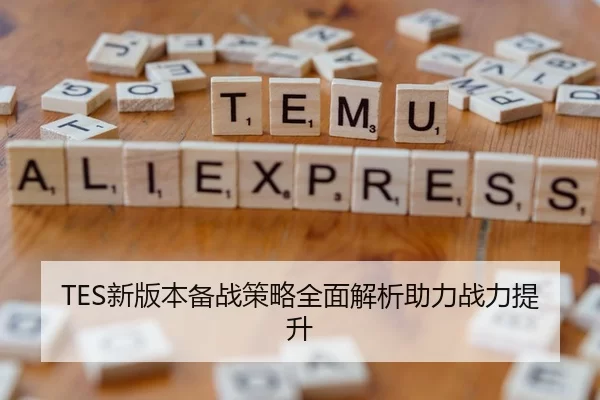 TES新版本备战策略全面解析助力战力提升